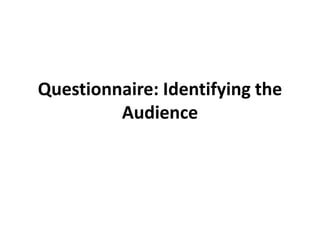 Questionnaire: Identifying the
Audience
 
