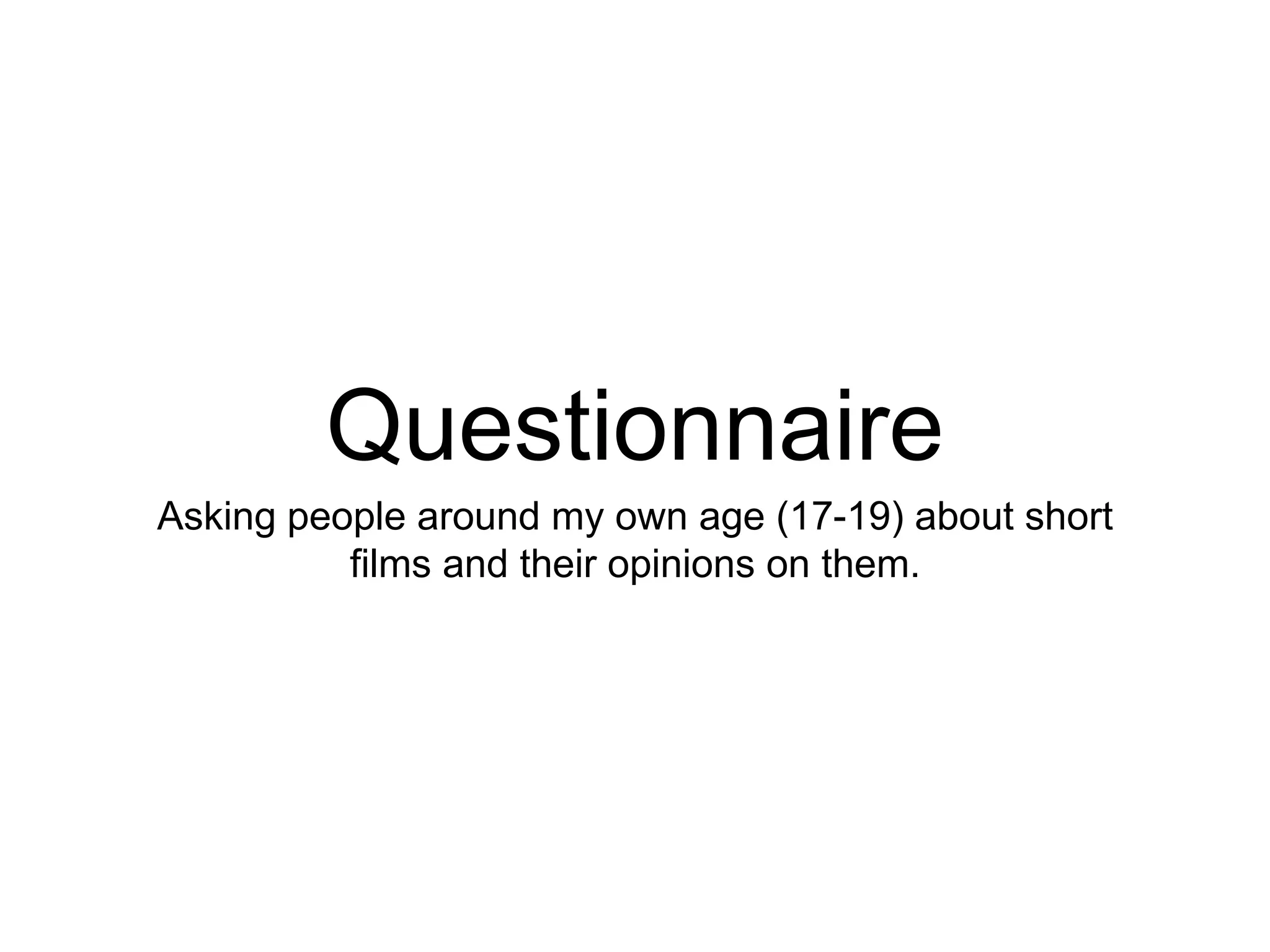 Questionnaire
Asking people around my own age (17-19) about short
films and their opinions on them.