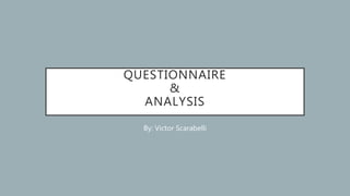 QUESTIONNAIRE
&
ANALYSIS
By: Victor Scarabelli
 