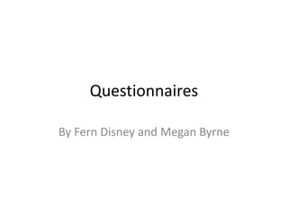 Questionnaires
By Fern Disney and Megan Byrne
 