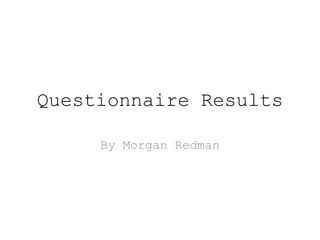 Questionnaire Results
By Morgan Redman
 