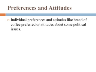Preferences and Attitudes
 Individual preferences and attitudes like brand of
coffee preferred or attitudes about some political
issues.
 