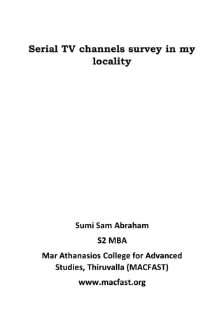 Serial TV channels survey in my
locality
Sumi Sam Abraham
S2 MBA
Mar Athanasios College for Advanced
Studies, Thiruvalla (MACFAST)
www.macfast.org
 