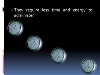  They require less time and energy to
administer
 