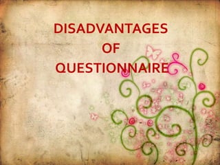 DISADVANTAGES
OF
QUESTIONNAIRE
 