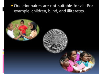  Questionnaires are not suitable for all. For
example: children, blind, and illiterates.
 