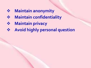  Maintain anonymity
 Maintain confidentiality
 Maintain privacy
 Avoid highly personal question
 
