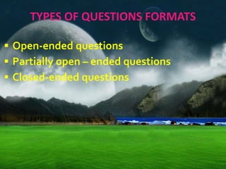 TYPES OF QUESTIONS FORMATS
 Open-ended questions
 Partially open – ended questions
 Closed-ended questions
 