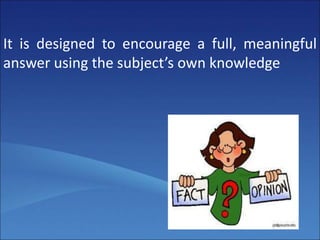 It is designed to encourage a full, meaningful
answer using the subject’s own knowledge
 