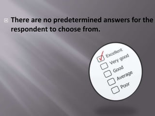  There are no predetermined answers for the
respondent to choose from.
 