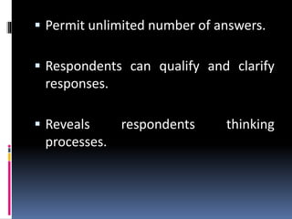  Permit unlimited number of answers.
 Respondents can qualify and clarify
responses.
 Reveals respondents thinking
processes.
 