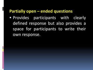 Partially open – ended questions
 Provides participants with clearly
defined response but also provides a
space for participants to write their
own response.
 