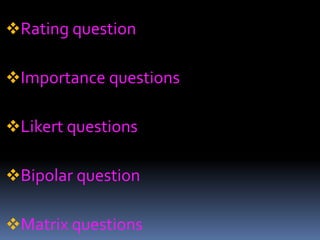 Rating question
Importance questions
Likert questions
Bipolar question
Matrix questions
 