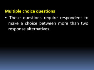 Multiple choice questions
 These questions require respondent to
make a choice between more than two
response alternatives.
 