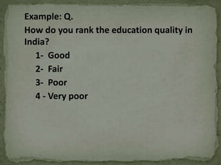 Example: Q.
How do you rank the education quality in
India?
1- Good
2- Fair
3- Poor
4 - Very poor
 