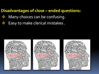 Disadvantages of close – ended questions:
 Many choices can be confusing.
 Easy to make clerical mistakes .
 