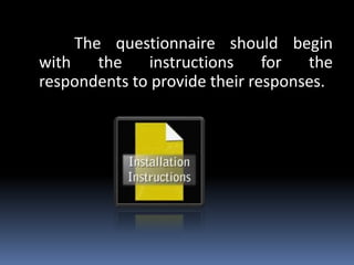 The questionnaire should begin
with the instructions for the
respondents to provide their responses.
 