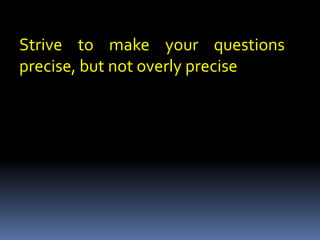 Strive to make your questions
precise, but not overly precise
 