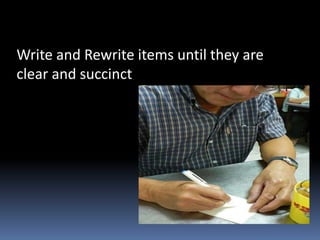 Write and Rewrite items until they are
clear and succinct
 