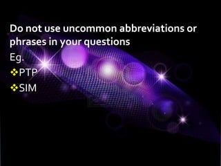 Do not use uncommon abbreviations or
phrases in your questions
Eg.
PTP
SIM
 