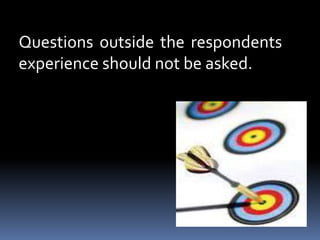 Questions outside the respondents
experience should not be asked.
 
