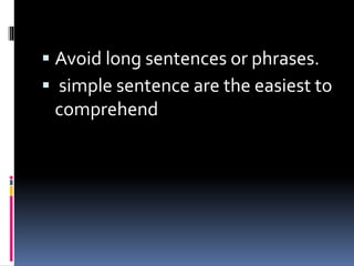 Avoid long sentences or phrases.
 simple sentence are the easiest to
comprehend
 