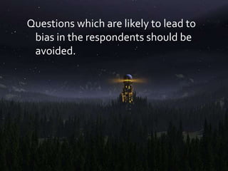 Questions which are likely to lead to
bias in the respondents should be
avoided.
 