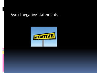 Avoid negative statements.
 