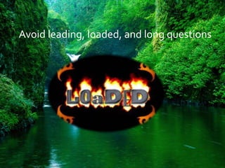 Avoid leading, loaded, and long questions
 