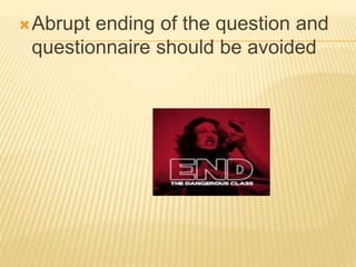 Abrupt ending of the question and
questionnaire should be avoided
 