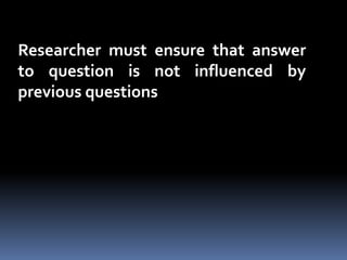 Researcher must ensure that answer
to question is not influenced by
previous questions
 
