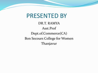 PRESENTED BY
DR.T. RAMYA
Asst.Prof
Dept.of.Commerce(CA)
Bon Secours College for Women
Thanjavur
 