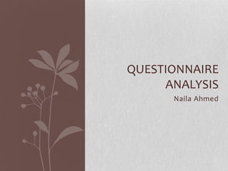 QUESTIONNAIRE
ANALYSIS
Naila Ahmed

 
