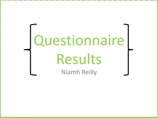 Questionnaire
Results
Níamh Reilly

 