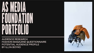 ASMEDIA
FOUNDATION
PORTFOLIO
AUDIENCE RESEARCH
FASHION MAGAZINE QUESTIONNAIRE
POTENTIAL AUDIENCE PROFILE
BY ILLYA BOYKO
 