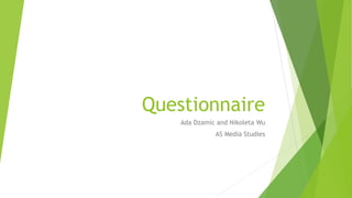 Questionnaire
Ada Dzamic and Nikoleta Wu
AS Media Studies
 