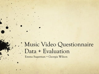 Music Video Questionnaire
Data + Evaluation
Emma Sugarman + Georgia Wilson
 