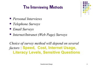 T he   I nterviewing   M ethods Personal Interviews  Telephone Surveys  Email Surveys Internet/Intranet (Web Page) Surveys   Choice of survey method will depend on several  factors  :  Speed,  Cost, Internet Usage, Literacy Levels, Sensitive Questions 