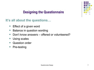 Designing the Questionnaire It’s all about the questions… Effect of a given word Balance in question wording Don’t know answers – offered or volunteered? Using scales Question order Pre-testing 