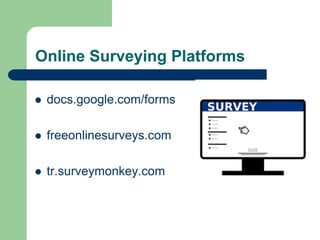Online Surveying Platforms
 docs.google.com/forms
 freeonlinesurveys.com
 tr.surveymonkey.com
 