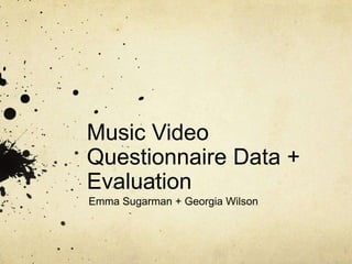 Music Video
Questionnaire Data +
Evaluation
Emma Sugarman + Georgia Wilson
 