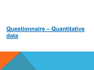 Questionnaire – Quantitative
data
 