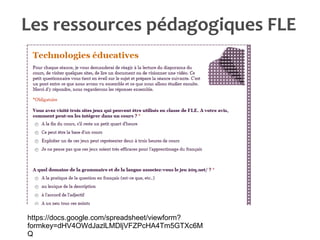 Les ressources pédagogiques FLE https://docs.google.com/spreadsheet/viewform?formkey=dHV4OWdJazlLMDljVFZPcHA4Tm5GTXc6MQ 