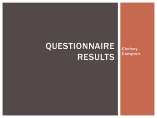 QUESTIONNAIRE   Chelsey
                Compton
      RESULTS
 