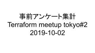 事前アンケート集計
Terraform meetup tokyo#2
2019-10-02
 