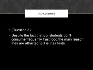 CONCLUSIONS




(Question 8)
Despite the fact that our students don't
consume frequently Fast food,the main reason
they are attracted to it is their taste.
 