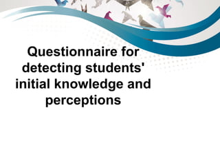 Questionnaire for
detecting students'
initial knowledge and
perceptions