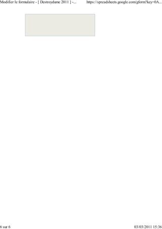 Modifier le formulaire - [ Destroydume 2011 ] -...   https://spreadsheets.google.com/gform?key=0A...




6 sur 6                                                                           03/03/2011 15:36
 