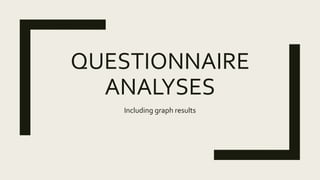 QUESTIONNAIRE
ANALYSES
Including graph results
 