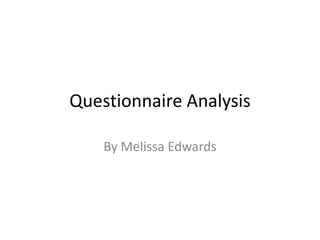Questionnaire Analysis

    By Melissa Edwards
 
